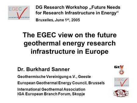The EGEC view on the future geothermal energy research infrastructure in Europe Dr. Burkhard Sanner Geothermische Vereinigung e.V., Geeste European Geothermal.