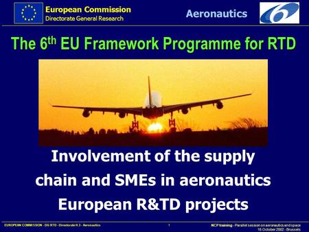 European Commission Directorate General Research NCP training - Parallel session on aeronautics and space 16 October 2002 - Brussels Aeronautics EUROPEAN.