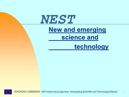 1 NEST New and emerging science and technology EUROPEAN COMMISSION - 6th Framework programme : Anticipating Scientific and Technological Needs.