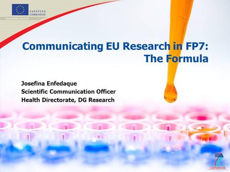 1 Communicating EU Research in FP7: The Formula Josefina Enfedaque Scientific Communication Officer Health Directorate, DG Research.