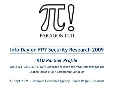 PARAGON LTD Info Day on FP7 Security Research 2009 RTD Partner Profile Topic SEC-2010.2.4-1: New Concepts to meet the Requirements for the Protection of.