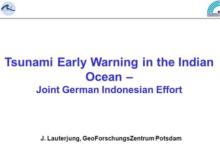 Tsunami Early Warning in the Indian Ocean – Joint German Indonesian Effort J. Lauterjung, GeoForschungsZentrum Potsdam.