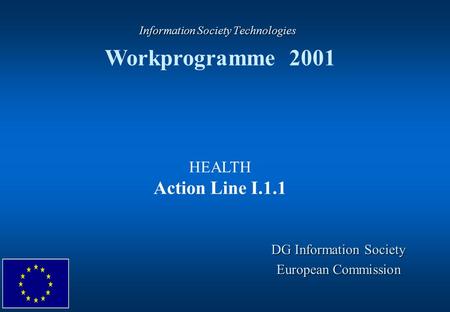 Information Society Technologies Information Society Technologies Workprogramme 2001 DG Information Society European Commission HEALTH Action Line I.1.1.