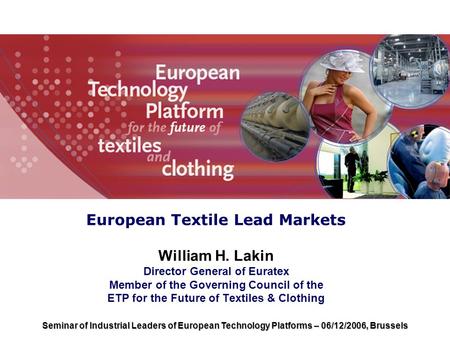 European Textile Lead Markets William H. Lakin Director General of Euratex Member of the Governing Council of the ETP for the Future of Textiles & Clothing.