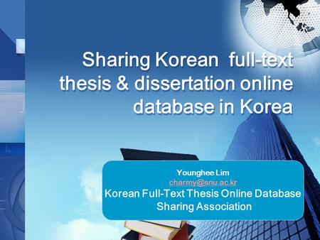 Sharing Korean full-text thesis & dissertation online database in Korea Younghee Lim Korean Full-Text Thesis Online Database Sharing Association.