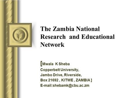 The Zambia National Research and Educational Network [ Mwala K Sheba Copperbelt University, Jambo Drive, Riverside, Box 21692, KITWE, ZAMBIA ]