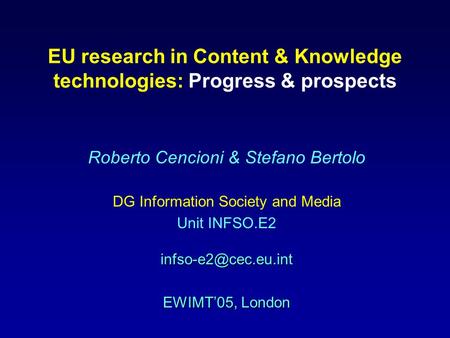 EU research in Content & Knowledge technologies: Progress & prospects Roberto Cencioni & Stefano Bertolo DG Information Society and Media