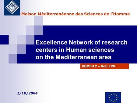 Excellence Network of research centers in Human sciences on the Mediterranean area 1/10/2004 Maison Méditerranéenne des Sciences de l’Homme REMSH 2 – NoE.
