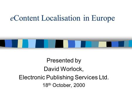EContent Localisation in Europe Presented by David Worlock, Electronic Publishing Services Ltd. 18 th October, 2000.