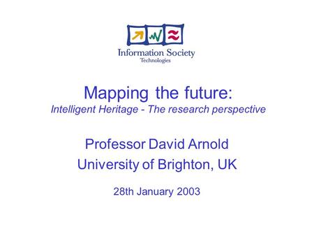 Mapping the future: Intelligent Heritage - The research perspective Professor David Arnold University of Brighton, UK 28th January 2003.
