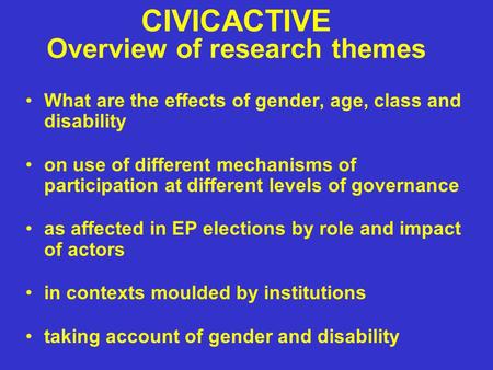 CIVICACTIVE Overview of research themes What are the effects of gender, age, class and disability on use of different mechanisms of participation at different.