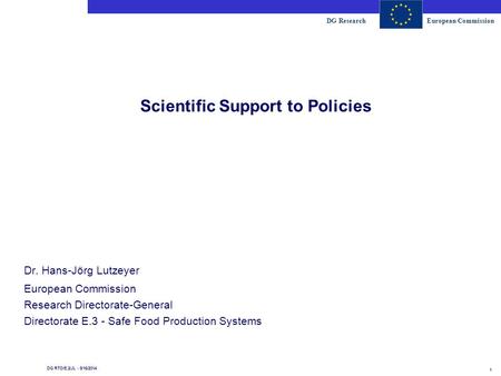 DG ResearchEuropean Commission 1 DG RTD/E.2/JL - 8/16/2014 Scientific Support to Policies Dr. Hans-Jörg Lutzeyer European Commission Research Directorate-General.