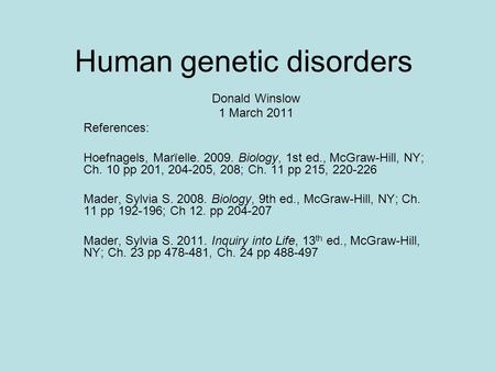 Human genetic disorders Donald Winslow 1 March 2011 References: Hoefnagels, Marïelle. 2009. Biology, 1st ed., McGraw-Hill, NY; Ch. 10 pp 201, 204-205,