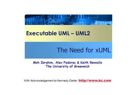 Executable UML – UML2 The Need for xUML With Acknowledgement to Kennedy-Carter:   Moh Ibrahim, Alex Fedorec & Keith Rennolls.