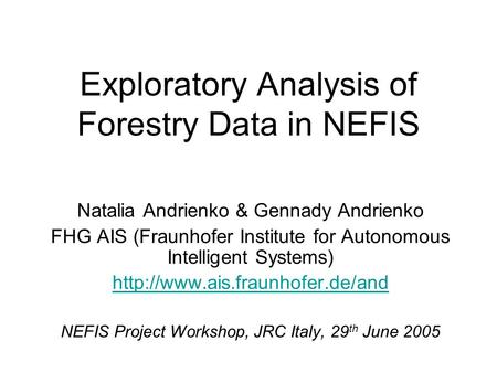 Exploratory Analysis of Forestry Data in NEFIS Natalia Andrienko & Gennady Andrienko FHG AIS (Fraunhofer Institute for Autonomous Intelligent Systems)