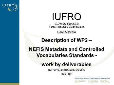 IUFRO International Union of Forest Research Organizations Eero Mikkola Description of WP2 – NEFIS Metadata and Controlled Vocabularies Standards - work.