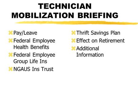 TECHNICIAN MOBILIZATION BRIEFING zPay/Leave zFederal Employee Health Benefits zFederal Employee Group Life Ins zNGAUS Ins Trust z Thrift Savings Plan z.