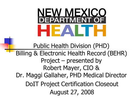 Public Health Division (PHD) Billing & Electronic Health Record (BEHR) Project – presented by Robert Mayer, CIO & Dr. Maggi Gallaher, PHD Medical Director.