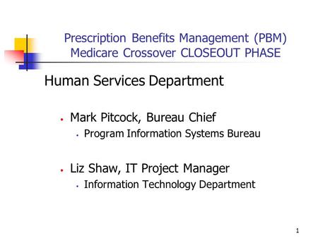 1 Prescription Benefits Management (PBM) Medicare Crossover CLOSEOUT PHASE Human Services Department Mark Pitcock, Bureau Chief Program Information Systems.