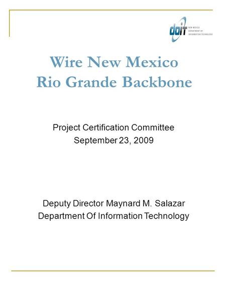Wire New Mexico Rio Grande Backbone Project Certification Committee September 23, 2009 Deputy Director Maynard M. Salazar Department Of Information Technology.