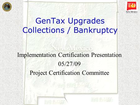 GenTax Upgrades Collections / Bankruptcy Implementation Certification Presentation 05/27/09 Project Certification Committee.