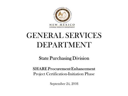 GENERAL SERVICES DEPARTMENT State Purchasing Division SHARE Procurement Enhancement Project Certification-Initiation Phase September 24, 2008.