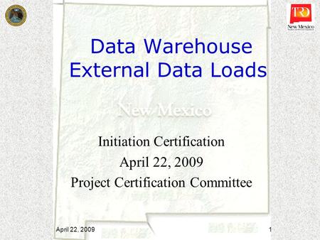 Data Warehouse External Data Loads Initiation Certification April 22, 2009 Project Certification Committee April 22, 2009 1.