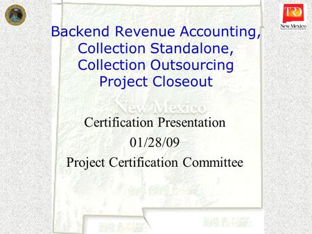 Backend Revenue Accounting, Collection Standalone, Collection Outsourcing Project Closeout Certification Presentation 01/28/09 Project Certification Committee.