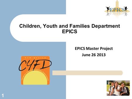 EPICS Master Project June 26 2013 Children, Youth and Families Department EPICS 1.