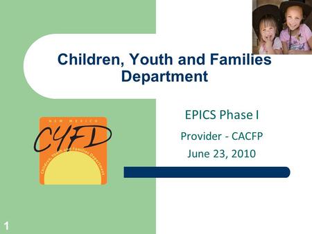 Children, Youth and Families Department EPICS Phase I Provider - CACFP June 23, 2010 1.
