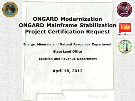 ONGARD Modernization ONGARD Mainframe Stabilization Project Certification Request Energy, Minerals and Natural Resources Department State Land Office Taxation.