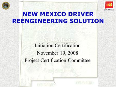 NEW MEXICO DRIVER REENGINEERING SOLUTION Initiation Certification November 19, 2008 Project Certification Committee.