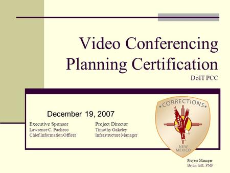 Video Conferencing Planning Certification DoIT PCC December 19, 2007 Executive Sponsor Lawrence C. Pacheco Chief Information Officer Project Director Timothy.