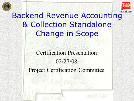 Backend Revenue Accounting & Collection Standalone Change in Scope Certification Presentation 02/27/08 Project Certification Committee.