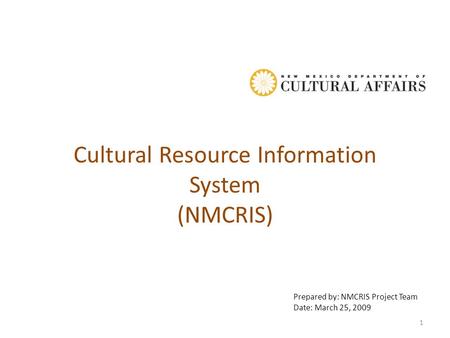 Cultural Resource Information System (NMCRIS) Prepared by: NMCRIS Project Team Date: March 25, 2009 1.