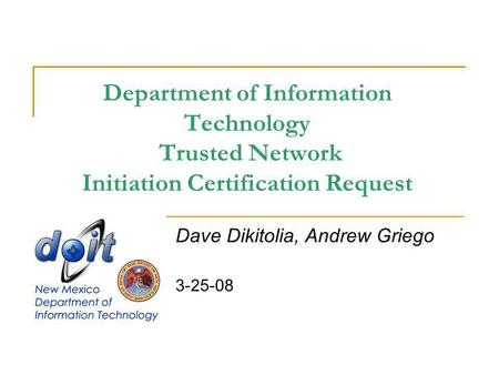 Department of Information Technology Trusted Network Initiation Certification Request Dave Dikitolia, Andrew Griego 3-25-08.