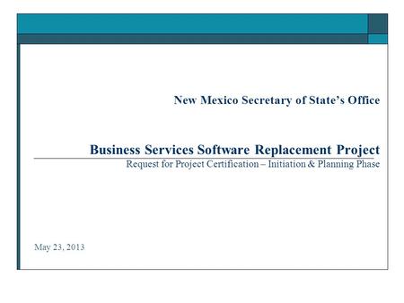 New Mexico Secretary of State’s Office Business Services Software Replacement Project Request for Project Certification – Initiation & Planning Phase May.