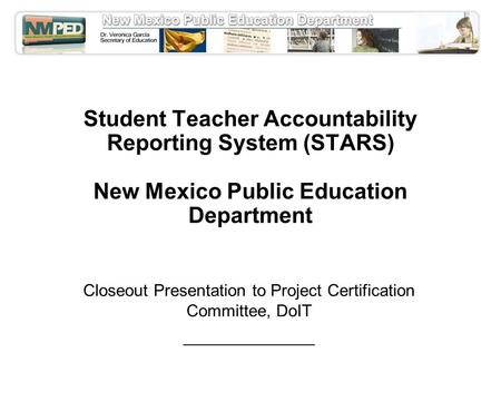 Student Teacher Accountability Reporting System (STARS) New Mexico Public Education Department Closeout Presentation to Project Certification Committee,