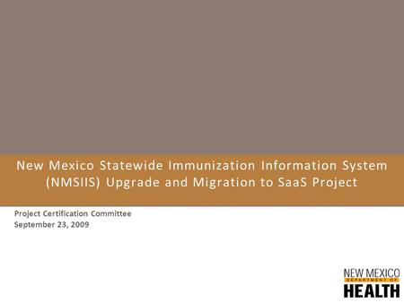 New Mexico Statewide Immunization Information System (NMSIIS) Upgrade and Migration to SaaS Project Project Certification Committee September 23, 2009.