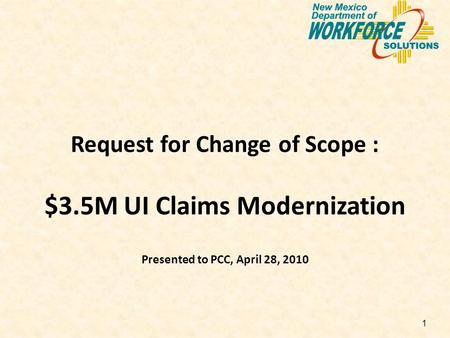 1 Request for Change of Scope : $3.5M UI Claims Modernization Presented to PCC, April 28, 2010.