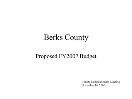 Berks County Proposed FY2007 Budget County Commissioners Meeting November 16, 2006.