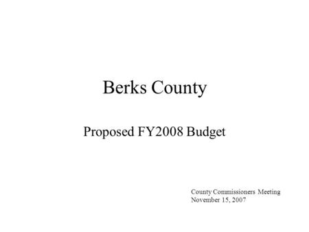 Berks County Proposed FY2008 Budget County Commissioners Meeting November 15, 2007.