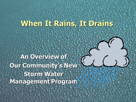 When It Rains, It Drains An Overview of Our Community’s New Storm Water Management Program.