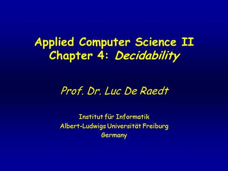 Applied Computer Science II Chapter 4: Decidability Prof. Dr. Luc De Raedt Institut für Informatik Albert-Ludwigs Universität Freiburg Germany.