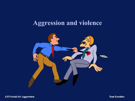 ATP Social 10: Aggression Tom Farsides Aggression and violence.
