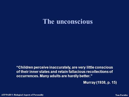 Tom Farsides ATP PAID 5: Biological Aspects of Personality The unconscious “Children perceive inaccurately, are very little conscious of their inner states.