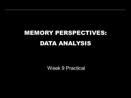 MEMORY PERSPECTIVES: DATA ANALYSIS Week 9 Practical.