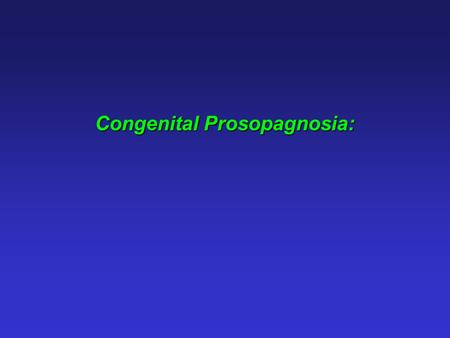 Congenital Prosopagnosia:. Congenital prosopagnosia: Face recognition impairment without any apparent deficits in vision, intelligence or social functioning,