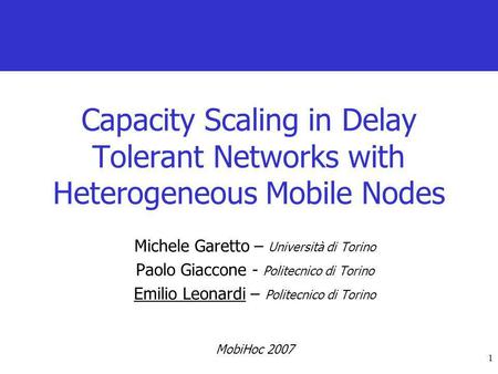 1 Capacity Scaling in Delay Tolerant Networks with Heterogeneous Mobile Nodes Michele Garetto – Università di Torino Paolo Giaccone - Politecnico di Torino.
