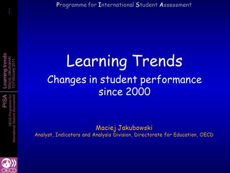 PISA OECD Programme for International Student Assessment Learning trends Maciej Jakubowski 10 February 2011 Learning Trends Changes in student performance.